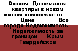 Анталя, Дошемалты квартиры в новом жилом комплексе от 39000 $. › Цена ­ 39 000 - Все города Недвижимость » Недвижимость за границей   . Крым,Гвардейское